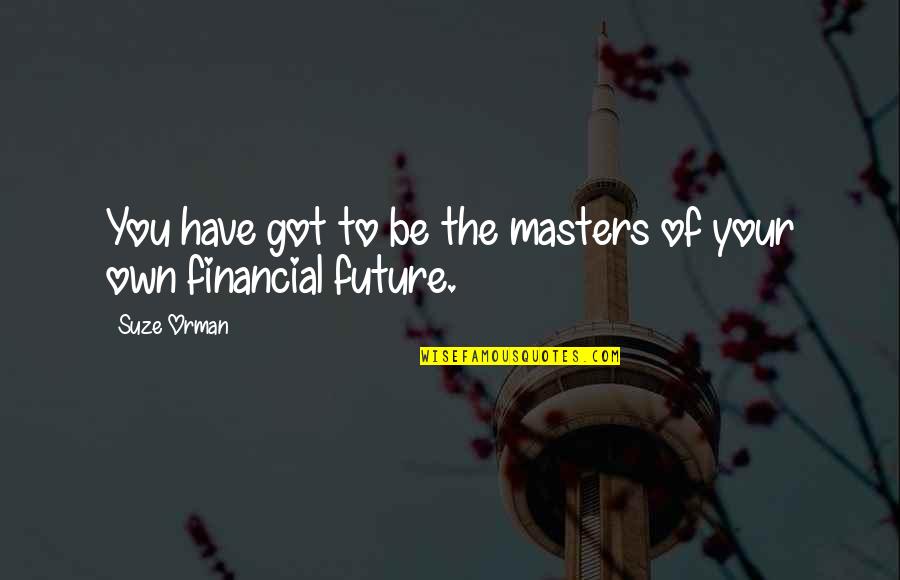 Suze Orman Quotes By Suze Orman: You have got to be the masters of