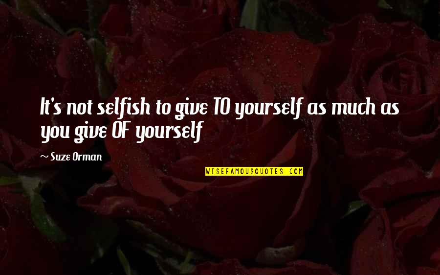 Suze Quotes By Suze Orman: It's not selfish to give TO yourself as