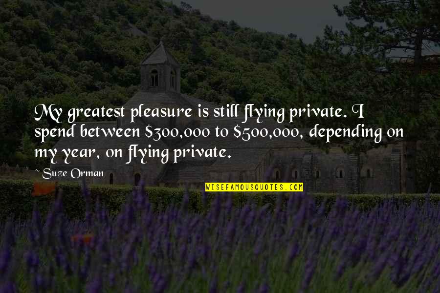 Suze Quotes By Suze Orman: My greatest pleasure is still flying private. I