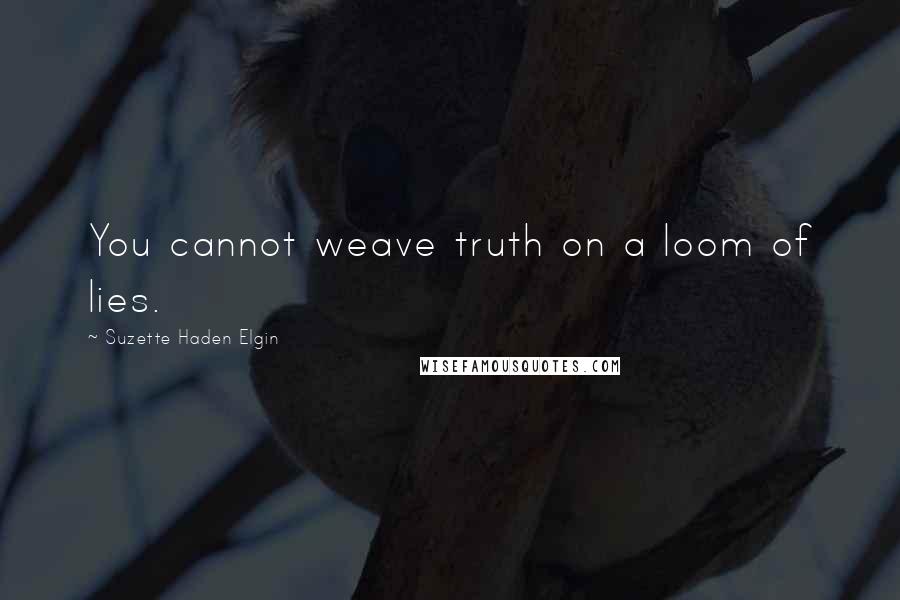 Suzette Haden Elgin quotes: You cannot weave truth on a loom of lies.