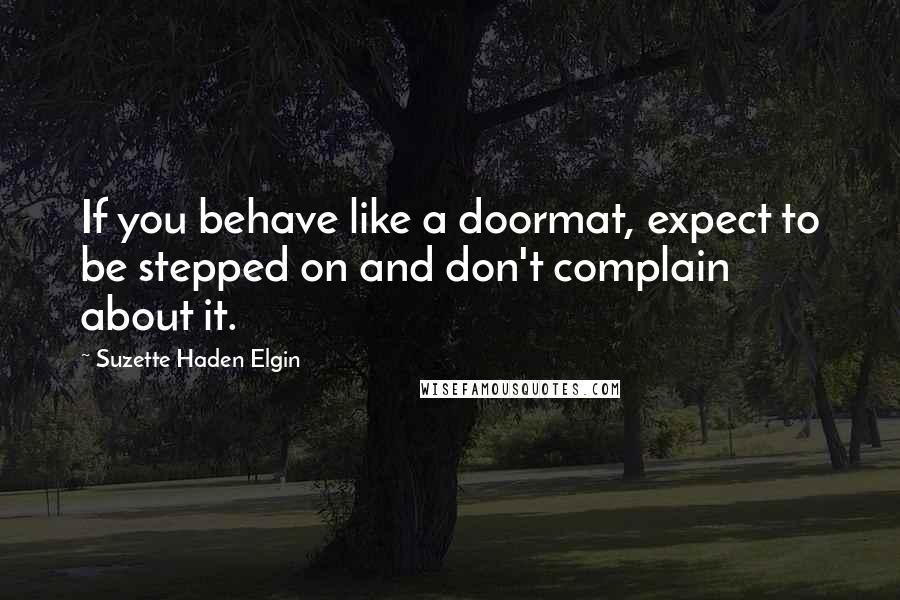 Suzette Haden Elgin quotes: If you behave like a doormat, expect to be stepped on and don't complain about it.