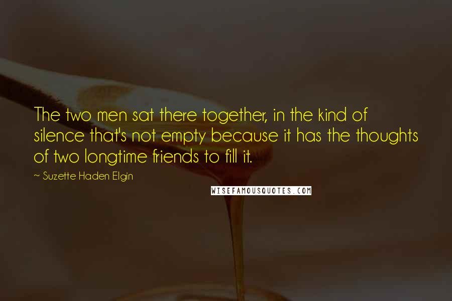 Suzette Haden Elgin quotes: The two men sat there together, in the kind of silence that's not empty because it has the thoughts of two longtime friends to fill it.