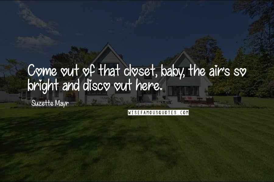 Suzette Mayr quotes: Come out of that closet, baby, the air's so bright and disco out here.