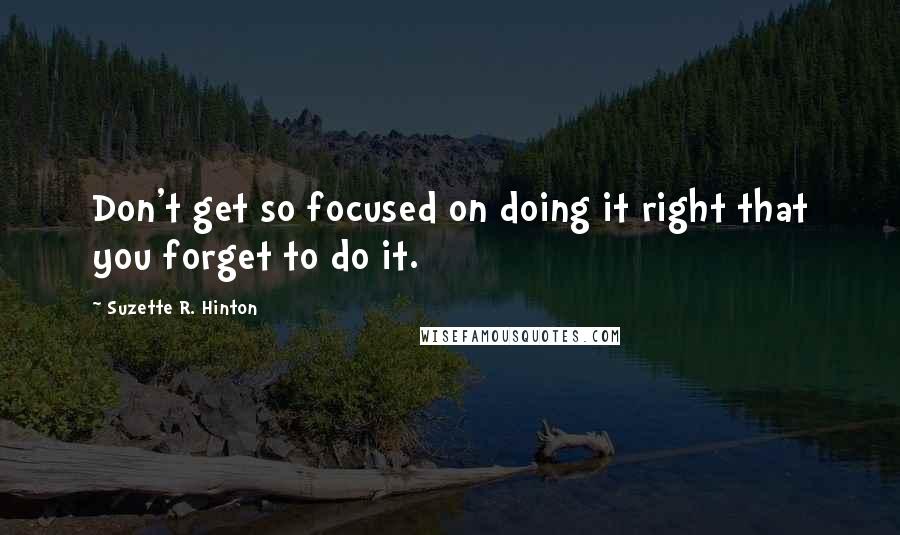 Suzette R. Hinton quotes: Don't get so focused on doing it right that you forget to do it.