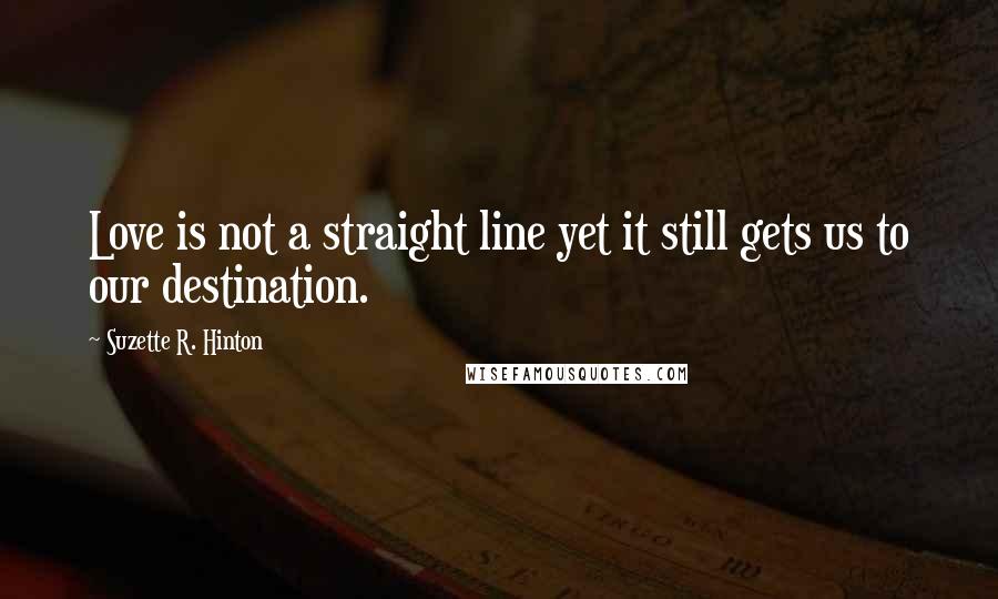 Suzette R. Hinton quotes: Love is not a straight line yet it still gets us to our destination.