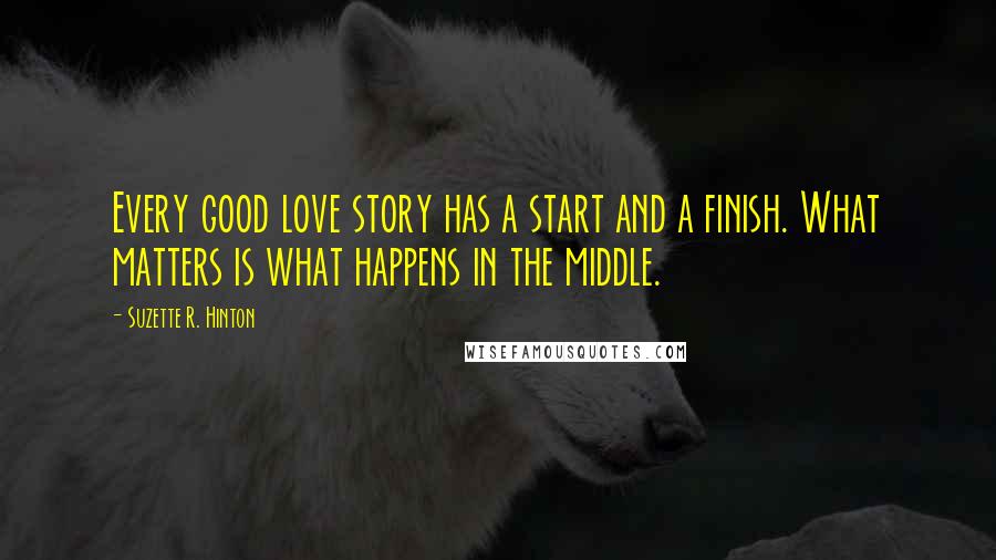 Suzette R. Hinton quotes: Every good love story has a start and a finish. What matters is what happens in the middle.
