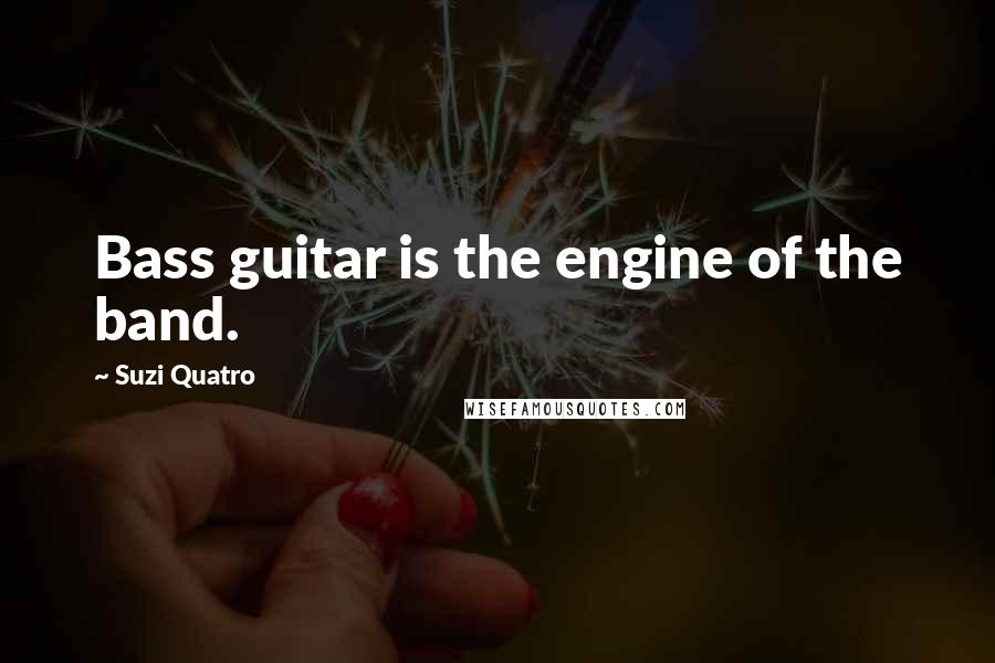 Suzi Quatro quotes: Bass guitar is the engine of the band.