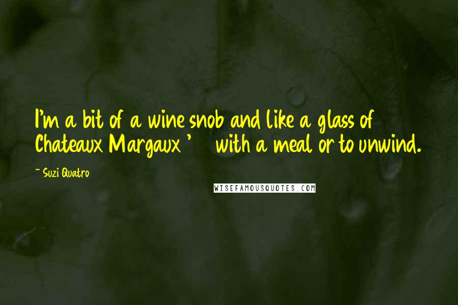 Suzi Quatro quotes: I'm a bit of a wine snob and like a glass of Chateaux Margaux '82 with a meal or to unwind.