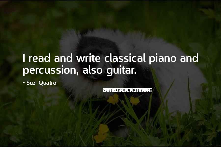 Suzi Quatro quotes: I read and write classical piano and percussion, also guitar.