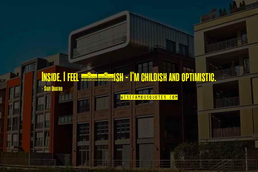 Suzi Quotes By Suzi Quatro: Inside, I feel 30ish - I'm childish and Suzi Quotes By Suzi Quatro: Inside, I feel 30ish - I'm childish and