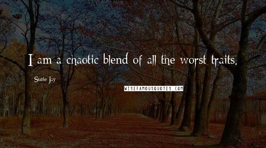 Suzie Jay quotes: I am a chaotic blend of all the worst traits.