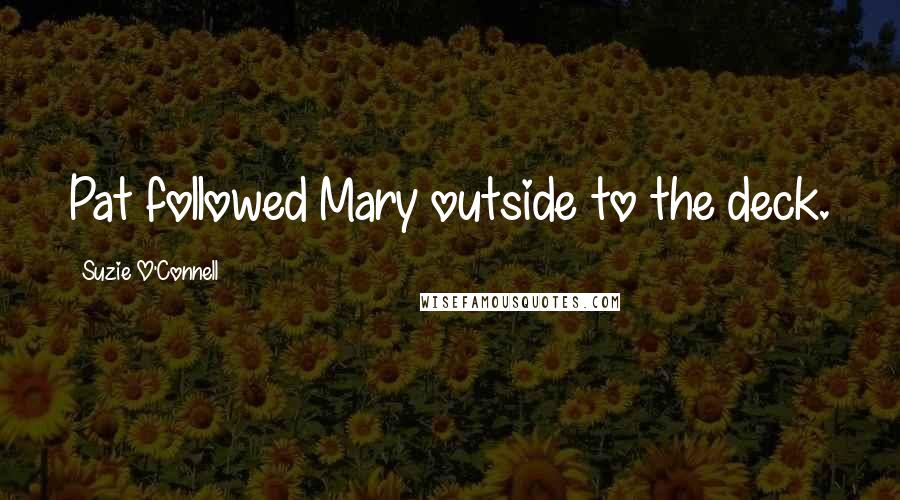 Suzie O'Connell quotes: Pat followed Mary outside to the deck.