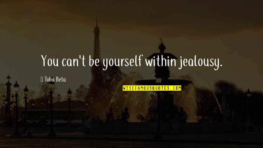 Suzie Q Quotes By Toba Beta: You can't be yourself within jealousy. Suzie Q Quotes By Toba Beta: You can't be yourself within jealousy.