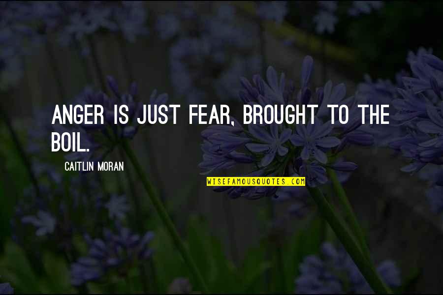 Suzio Quarry Quotes By Caitlin Moran: Anger is just fear, brought to the boil. Suzio Quarry Quotes By Caitlin Moran: Anger is just fear, brought to the boil.