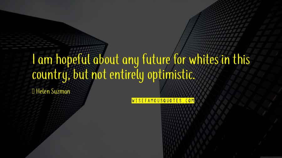 Suzman Quotes By Helen Suzman: I am hopeful about any future for whites
