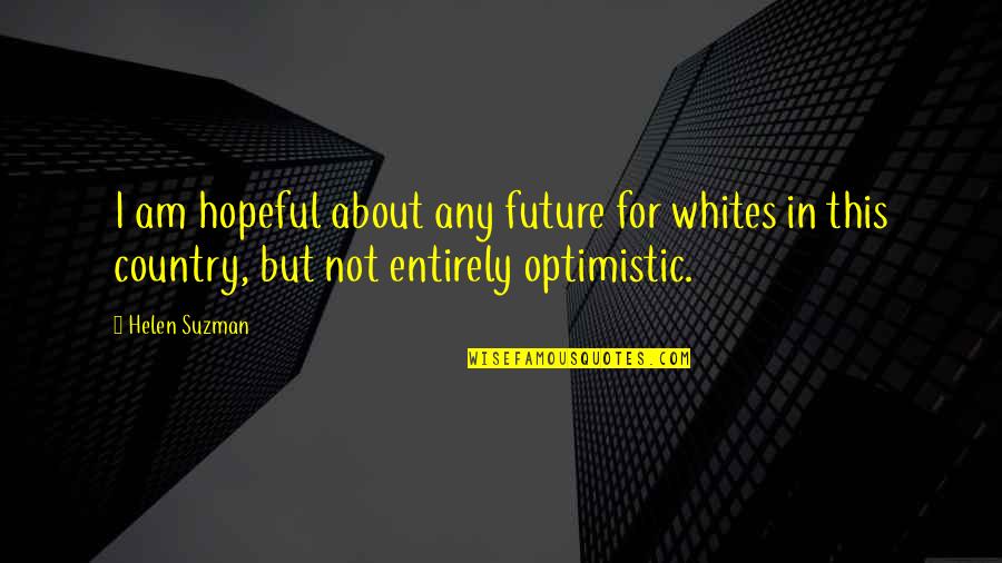Suzman Quotes By Helen Suzman: I am hopeful about any future for whites Suzman Quotes By Helen Suzman: I am hopeful about any future for whites