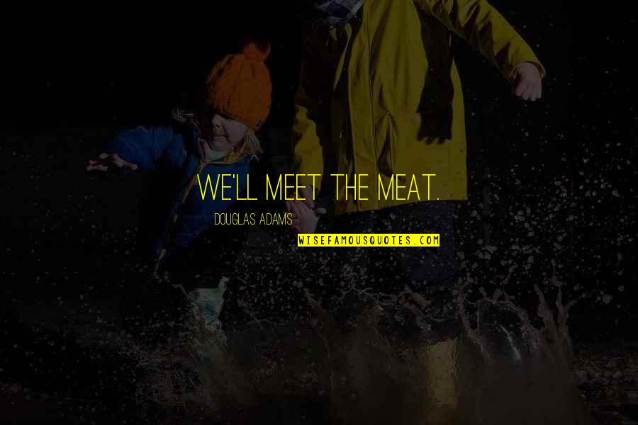 Suzuko Okamura Quotes By Douglas Adams: We'll meet the meat. Suzuko Okamura Quotes By Douglas Adams: We'll meet the meat.