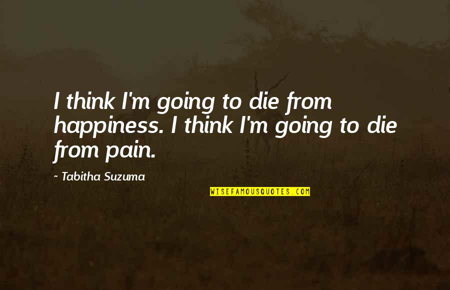 Suzuma Quotes By Tabitha Suzuma: I think I'm going to die from happiness.