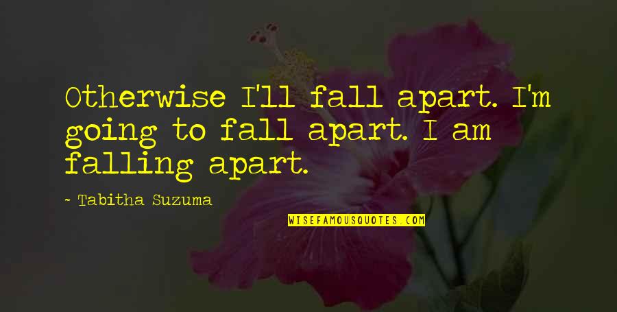Suzuma Quotes By Tabitha Suzuma: Otherwise I'll fall apart. I'm going to fall