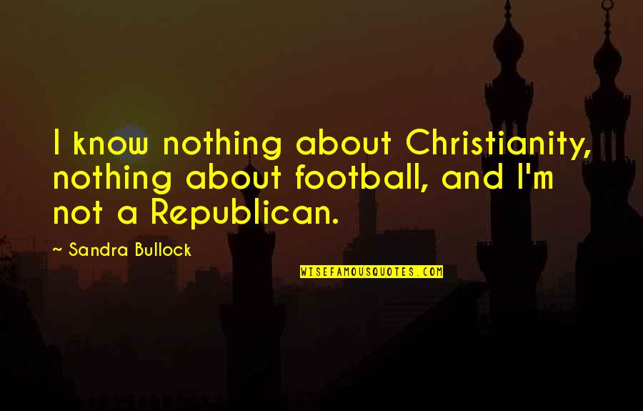 Suzume No Kumo Quotes By Sandra Bullock: I know nothing about Christianity, nothing about football, Suzume No Kumo Quotes By Sandra Bullock: I know nothing about Christianity, nothing about football,