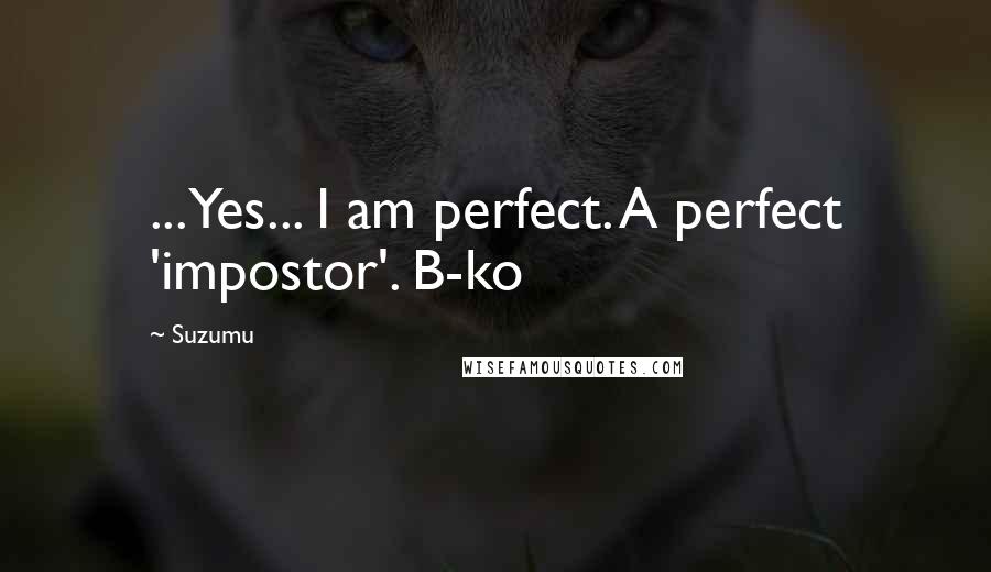 Suzumu quotes: ...Yes... I am perfect. A perfect 'impostor'. B-ko