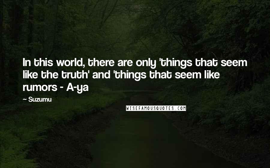 Suzumu quotes: In this world, there are only 'things that seem like the truth' and 'things that seem like rumors - A-ya