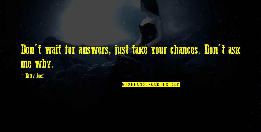 Suzuna Priconne Quotes By Billy Joel: Don't wait for answers, just take your chances.