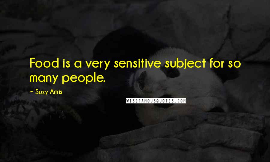 Suzy Amis quotes: Food is a very sensitive subject for so many people.