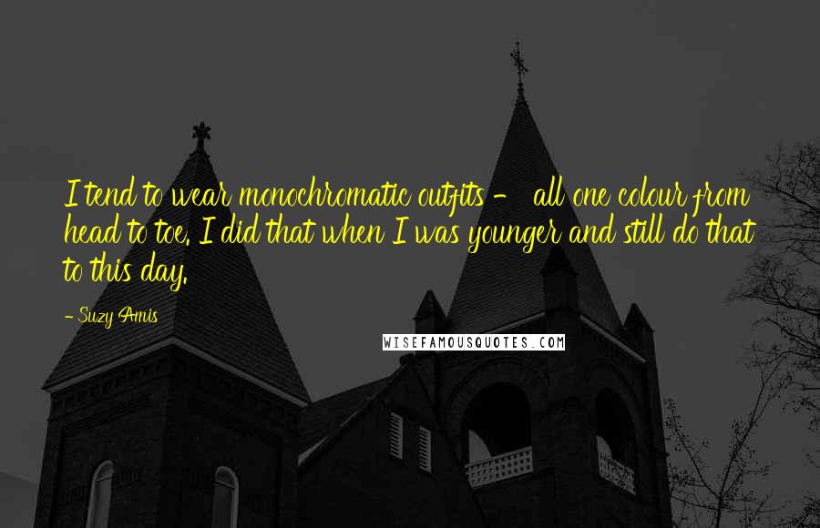 Suzy Amis quotes: I tend to wear monochromatic outfits - all one colour from head to toe. I did that when I was younger and still do that to this day. Suzy Amis quotes: I tend to wear monochromatic outfits - all one colour from head to toe. I did that when I was younger and still do that to this day.