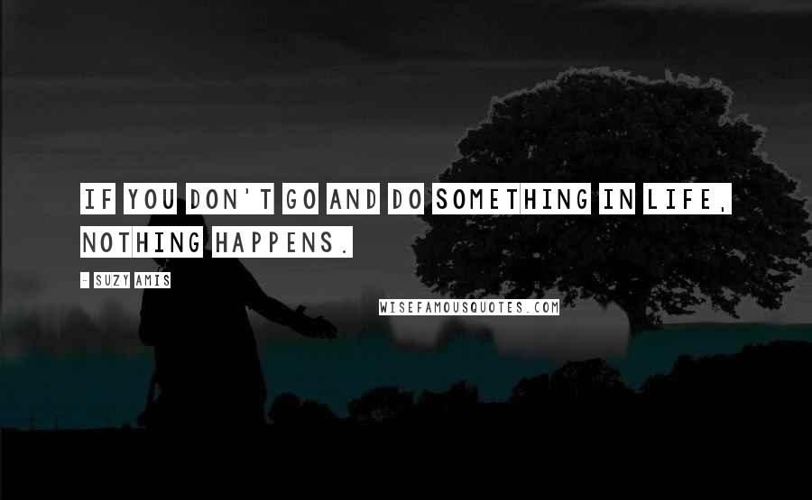 Suzy Amis quotes: If you don't go and do something in life, nothing happens.