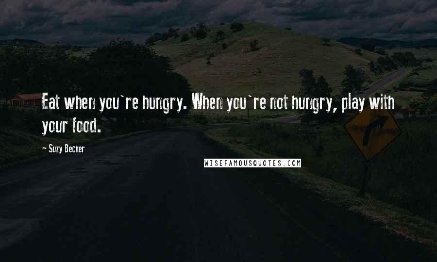 Suzy Becker quotes: Eat when you're hungry. When you're not hungry, play with your food.