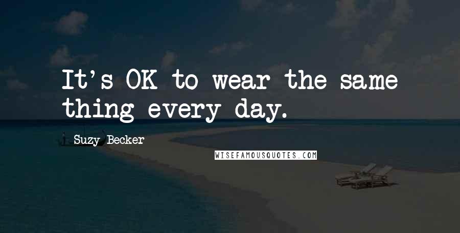 Suzy Becker quotes: It's OK to wear the same thing every day.