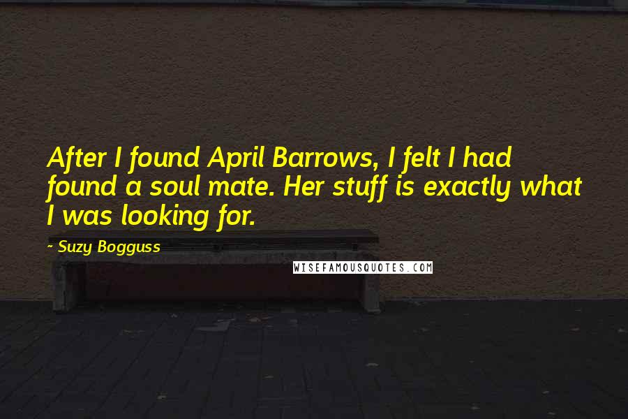 Suzy Bogguss quotes: After I found April Barrows, I felt I had found a soul mate. Her stuff is exactly what I was looking for.