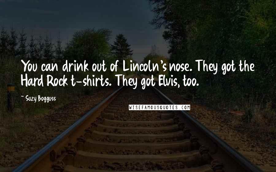 Suzy Bogguss quotes: You can drink out of Lincoln's nose. They got the Hard Rock t-shirts. They got Elvis, too.