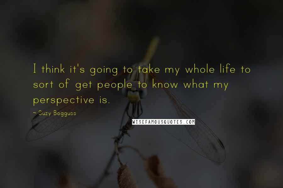 Suzy Bogguss quotes: I think it's going to take my whole life to sort of get people to know what my perspective is.