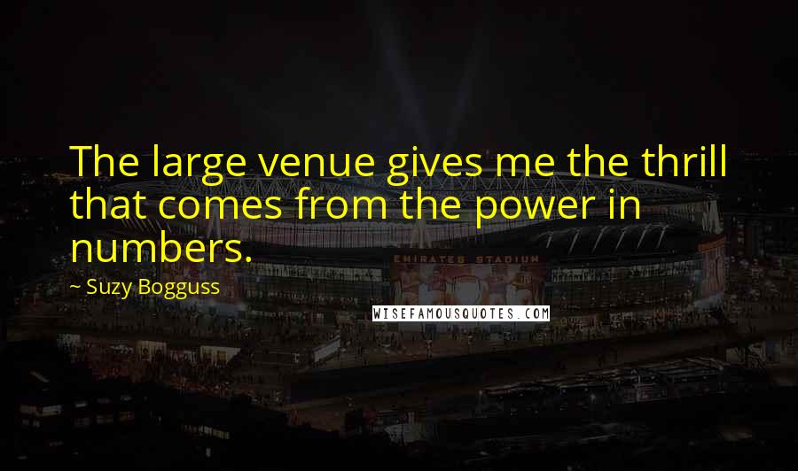 Suzy Bogguss quotes: The large venue gives me the thrill that comes from the power in numbers.