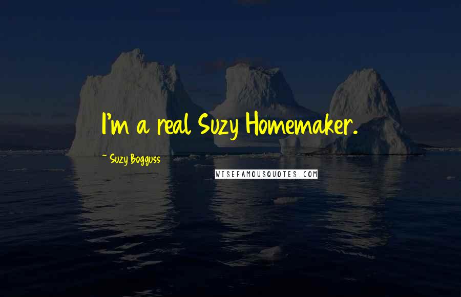 Suzy Bogguss quotes: I'm a real Suzy Homemaker.