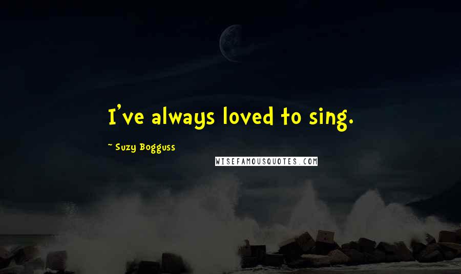 Suzy Bogguss quotes: I've always loved to sing.