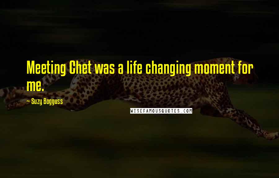 Suzy Bogguss quotes: Meeting Chet was a life changing moment for me.