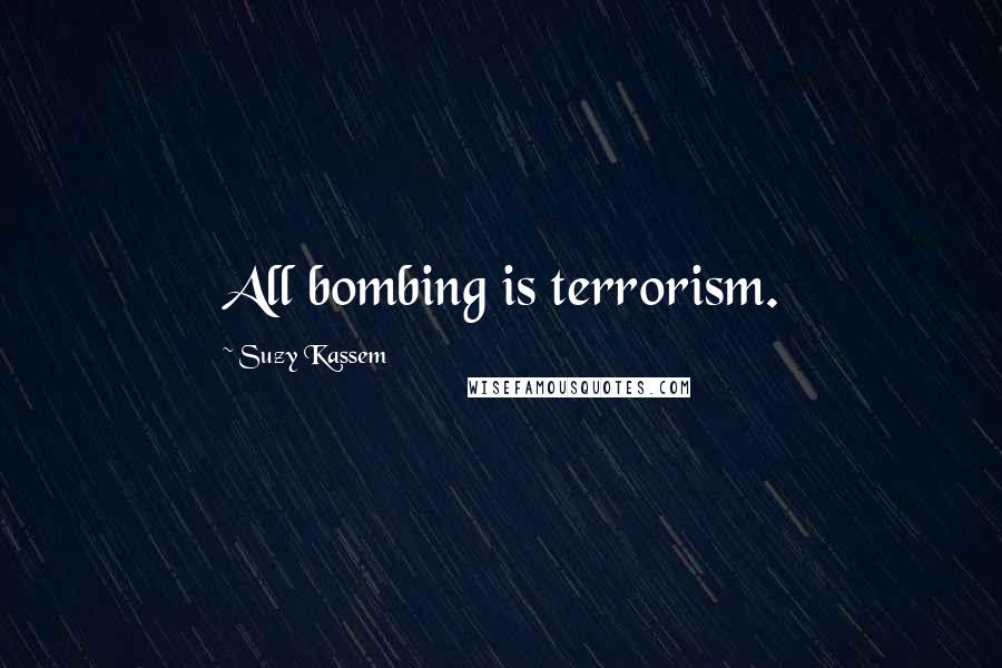 Suzy Kassem quotes: All bombing is terrorism.