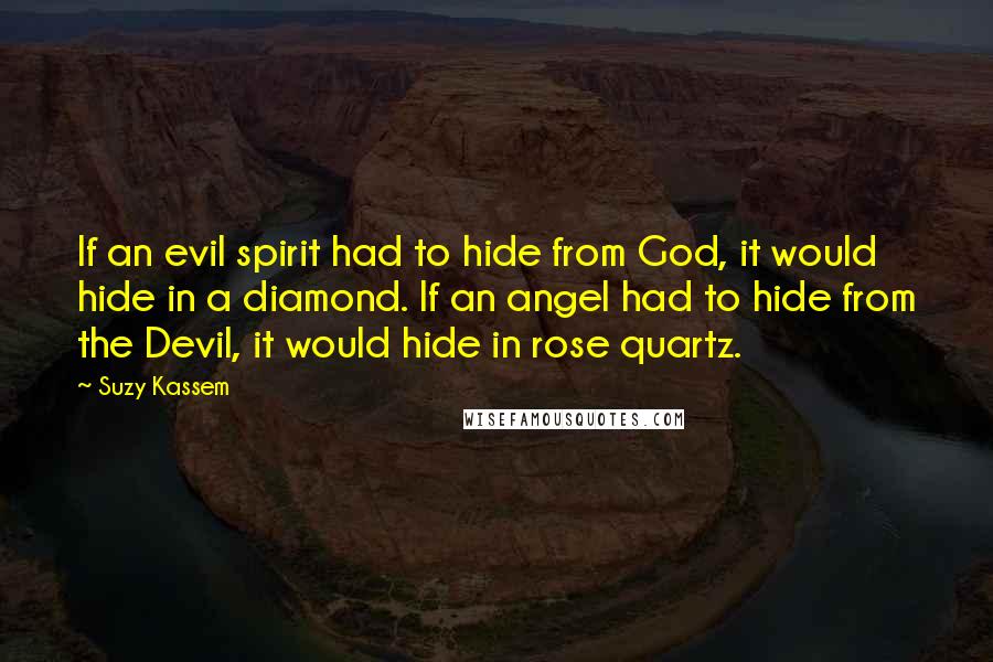 Suzy Kassem quotes: If an evil spirit had to hide from God, it would hide in a diamond. If an angel had to hide from the Devil, it would hide in rose quartz.