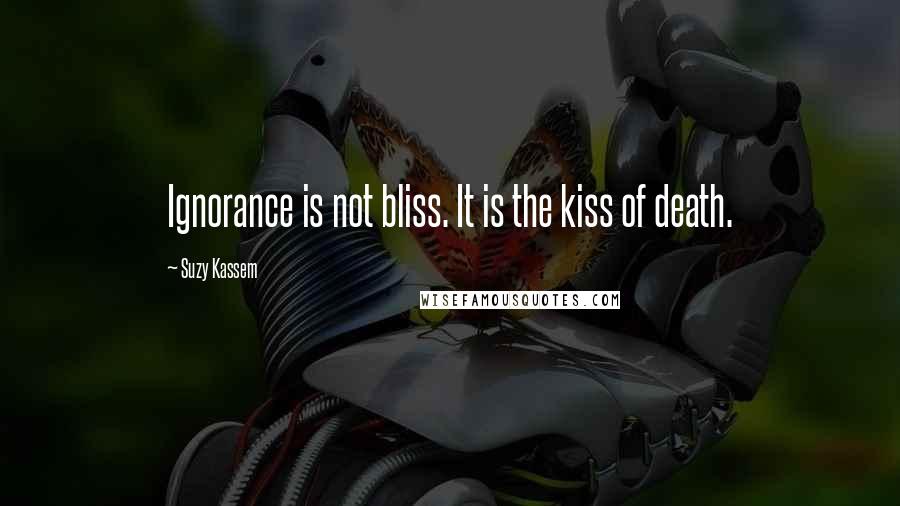 Suzy Kassem quotes: Ignorance is not bliss. It is the kiss of death.