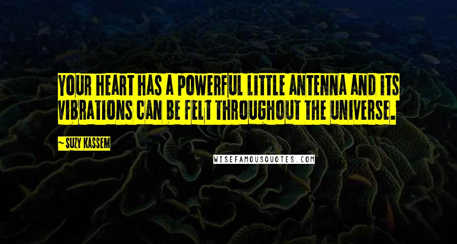 Suzy Kassem quotes: Your heart has a powerful little antenna and its vibrations can be felt throughout the universe.