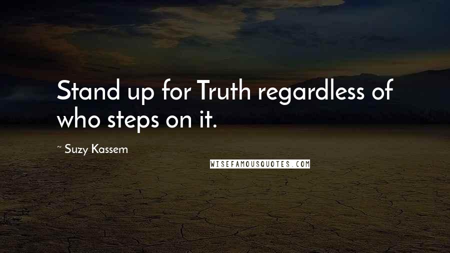 Suzy Kassem quotes: Stand up for Truth regardless of who steps on it.