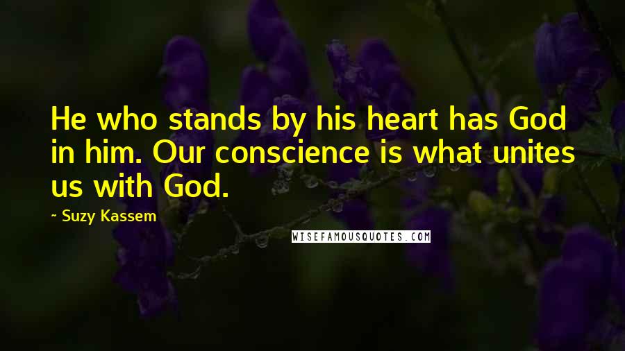Suzy Kassem quotes: He who stands by his heart has God in him. Our conscience is what unites us with God.