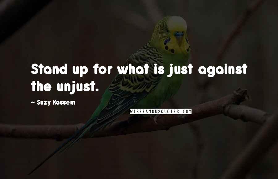 Suzy Kassem quotes: Stand up for what is just against the unjust.