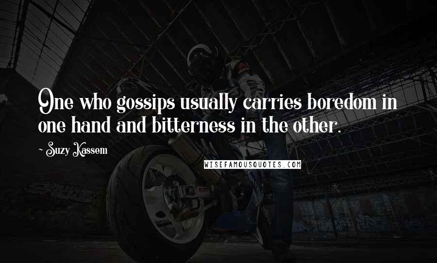 Suzy Kassem quotes: One who gossips usually carries boredom in one hand and bitterness in the other.