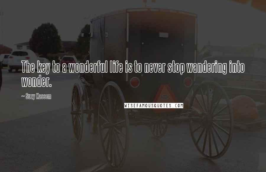 Suzy Kassem quotes: The key to a wonderful life is to never stop wandering into wonder.