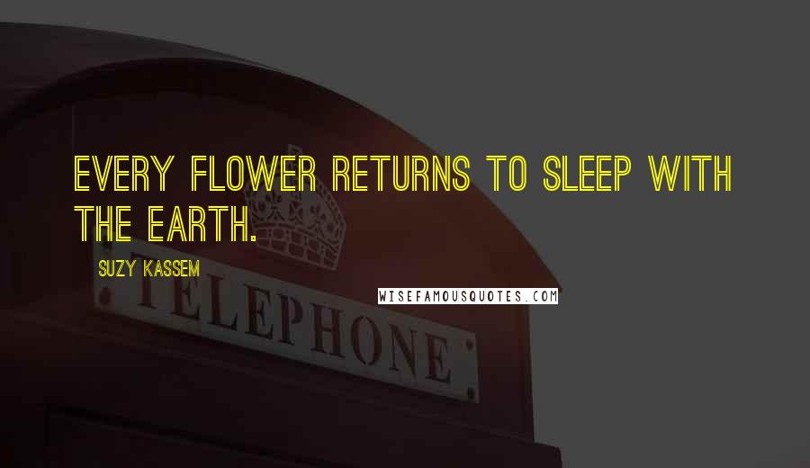 Suzy Kassem quotes: Every flower returns to sleep with the earth.