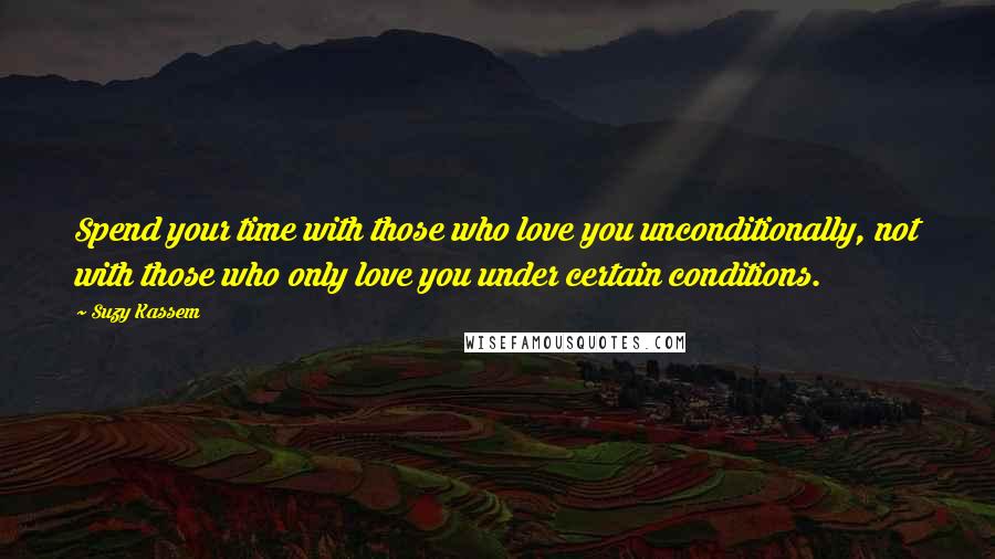 Suzy Kassem quotes: Spend your time with those who love you unconditionally, not with those who only love you under certain conditions.